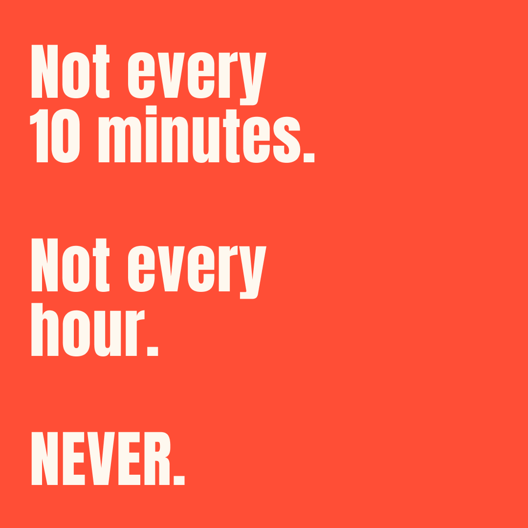 Ikke hvert 10. minutt. Ikke hver time. ALDRI.